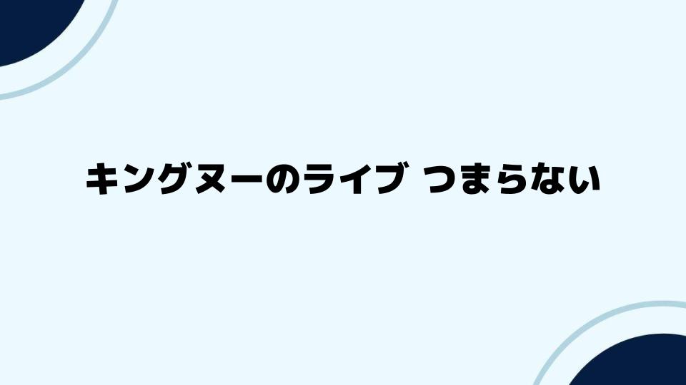 キングヌーのライブがつまらないを覆すポイント